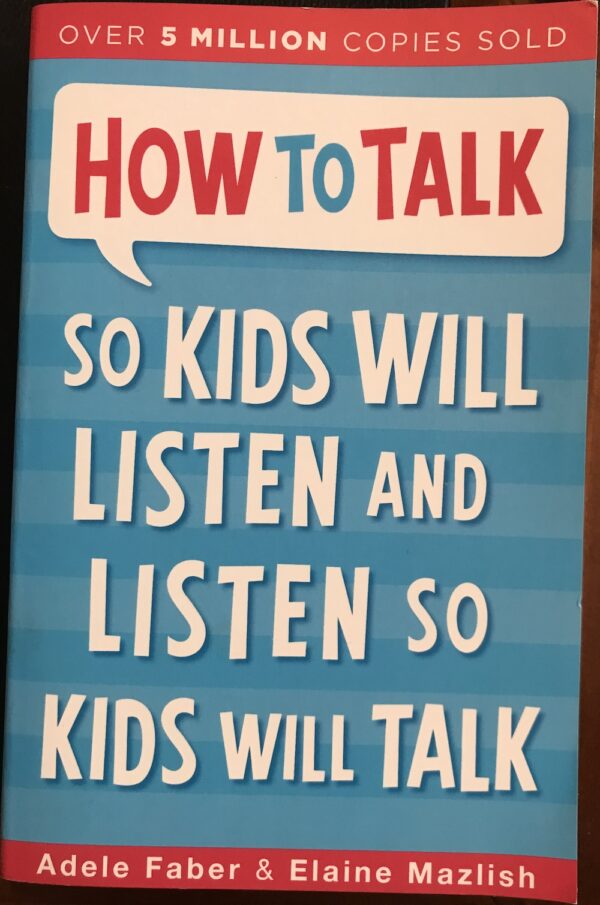 How to Talk to Kids So Will Listen and Listen so Kids Will Talk Adele Faber Elaine Mazlish