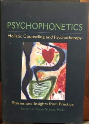 Psychophonetics Holistic Counseling and Psychotherapy Stories and Insights from Practice Robin Steele (Editor)