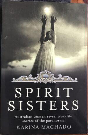 Spirit Sisters- Australian women reveal true-life stories of the paranormal Karina Machado
