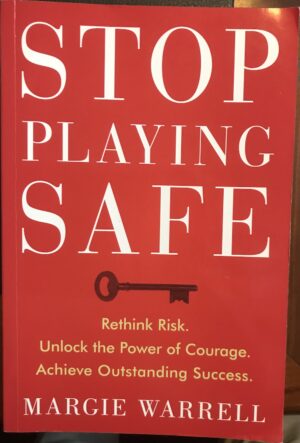 Stop Playing Safe Rethink Risk, Unlock the Power of Courage, Achieve Outstanding Success Margie Warrell