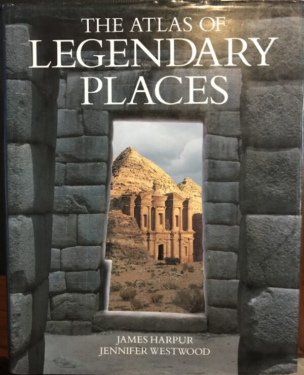 The Atlas of Legendary Places James Harpur Jennifer Westwood