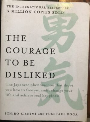The Courage to be Disliked Ichiro Kishimi Fumitake Koga
