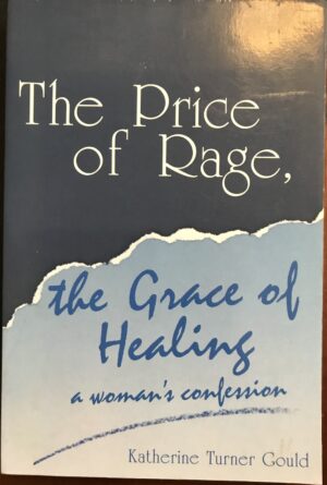 The Price of Rage, the Grace of Healing A Woman's Confession Katherine Turner Gould
