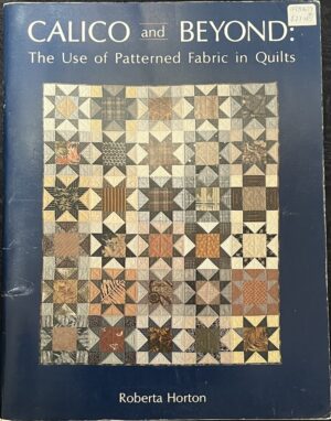 Calico and Beyond The Use of Patterned Fabric in Quilts Roberta Horton