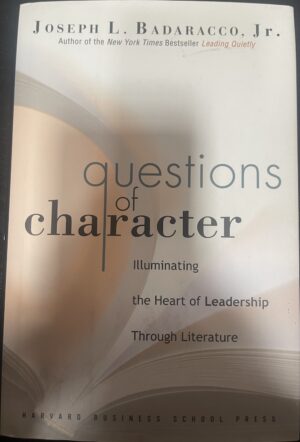 Questions of Character Illuminating the Heart of Leadership Through Literature Joseph L Badaracco Jr