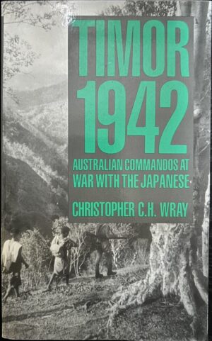 Timor 1942 Australian Commandos at War with the Japanese Christopher CH Wray