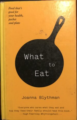 What to Eat Food that’s good for your health, pocket and plate Joanna Blythman