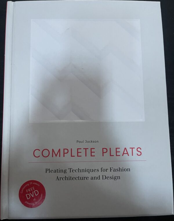 Complete Pleats Pleating Techniques for Fashion, Architecture and Design Paul Jackson