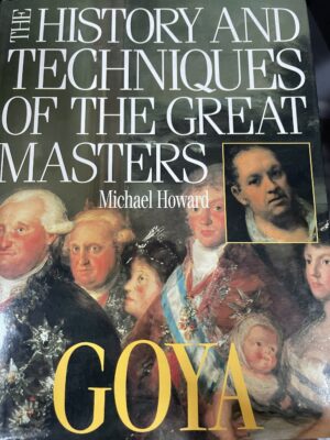 Goya History and Techniques of the Great Masters Michael Howard