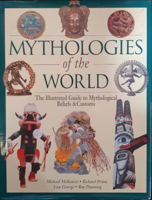 Mythologies of the World The Illustrated Guide to Mythological Beliefs & Customs Richard Prime, Lisa George, Ray Dunning, Michael McKenzie