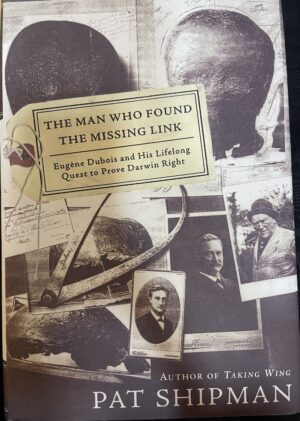 The Man Who Found the Missing Link Eugine Dubois and His Lifelong Quest to Prove Darwin Right Pat Shipman