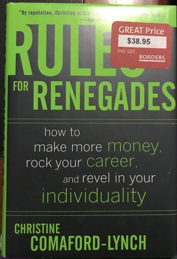 Rules for Renegades How to Make More Money, Rock Your Career, and Revel in Your Individuality Christine Lynch