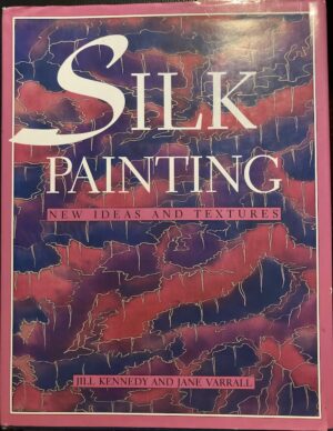 Silk Painting New Ideas and Textures Jill Kennedy Jane Varrall