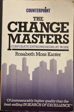 The Change Masters Corporate Entrepreneurs at Work Rosabeth Moss Kanter