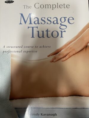 The Complete Massage Tutor A Structured Course to Achieve Professional Expertise Wendy Kavanagh