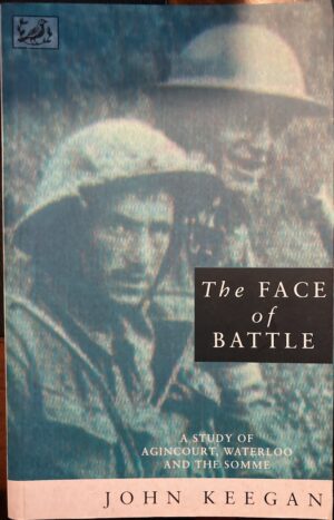 The Face of Battle A Study of Agincourt, Waterloo and the Somme John Keegan