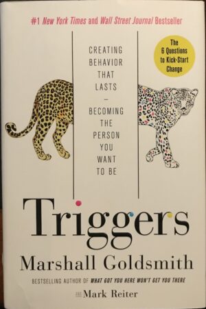 Triggers Creating Behavior That Lasts—Becoming the Person You Want to Be Marshall Goldsmith Mark Reiter