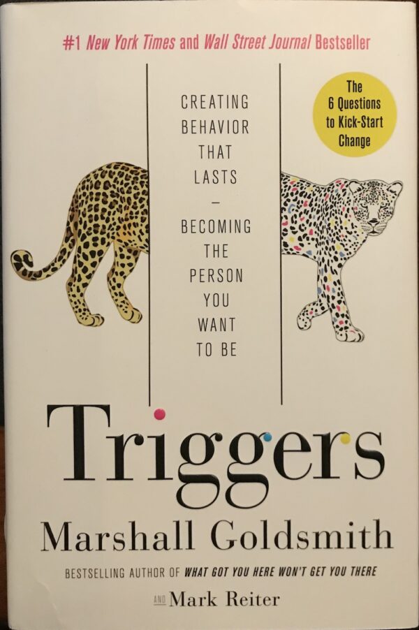 Triggers Creating Behavior That Lasts—Becoming the Person You Want to Be Marshall Goldsmith Mark Reiter