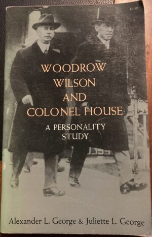 Woodrow Wilson and Colonel House A Personality Study Alexander L George Juliette L George