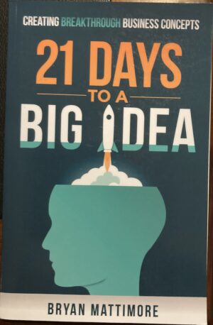 21 Days to a Big Idea! Creating Breakthrough Business Concepts Bryan Mattimore