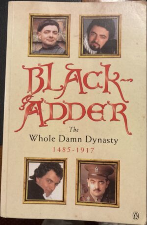 Blackadder The Whole Damn Dynasty, 1485 1917 Richard Curtis, Ben Elton, John Lloyd, Rowan Atkinson