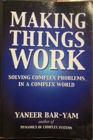 Making Things Work Solving Complex Problems in a Complex World Yaneer Bar Yam