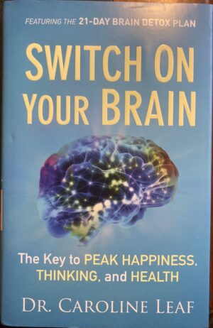Switch on Your Brain The Key to Peak Happiness, Thinking, and Health Caroline Leaf