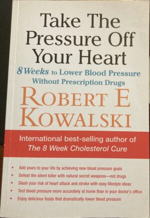 Take the Pressure Off Your Heart, 8 Weeks to Lower Your Blood Pressure Without Perscription Drugs Robert E Kowalski