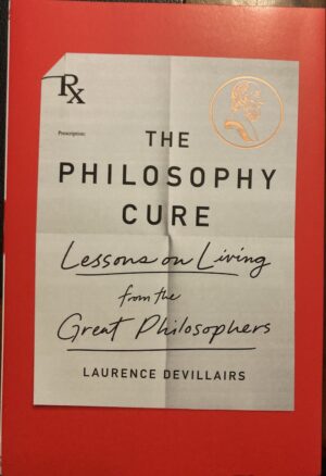The Philosophy Cure Lessons on Living from the Great Philosophers Laurence Devillairs