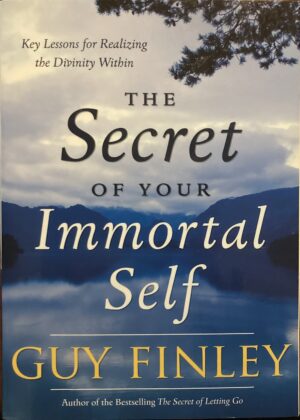 The Secret of Your Immortal Self Key Lessons for Realising the Divinity Within Guy Finley