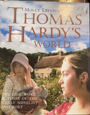 Thomas Hardy's World The Life, Times and Works of the Great Novelist and Poet Molly Lefebure