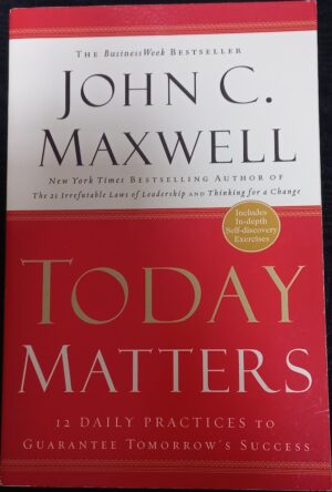 Today Matters 12 Daily Practices to Guarantee Tomorrow's Success John C Maxwell