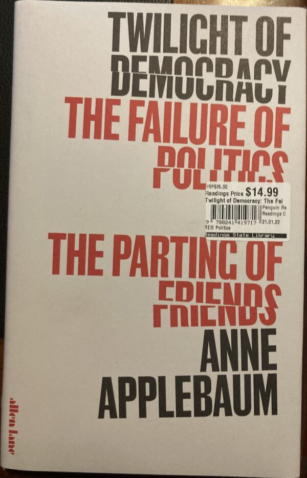 Twilight of Democracy The Failure of Politics and the Parting of Friends Anne Applebaum