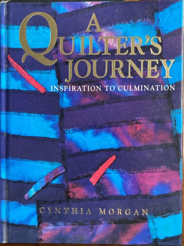 A Quilter's Journey Inspiration to Culmination Cynthia Morgan