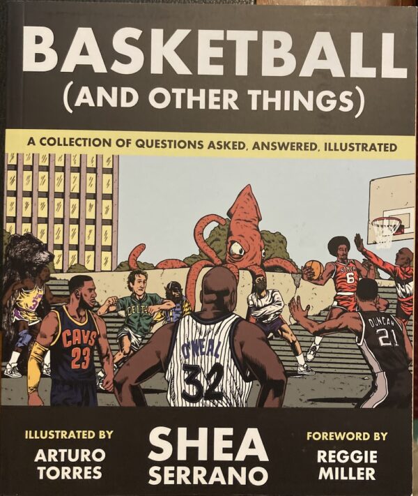 Basketball (and Other Things) A Collection of Questions Asked, Answered, Illustrated Shea Serrano