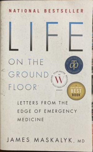 Life on the Ground Floor Letters from the Edge of Emergency Medicine James Maskalyk