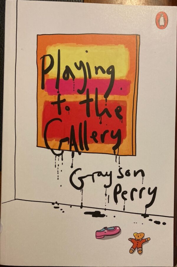 Playing to the Gallery Helping Contemporary Art in Its Struggle to Be Understood Grayson Perry