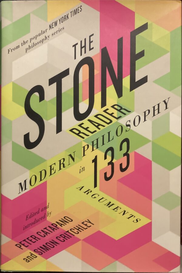 The Stone Reader Modern Philosophy in 133 Arguments Peter Catapano (Editor) Simon Critchley (Editor)