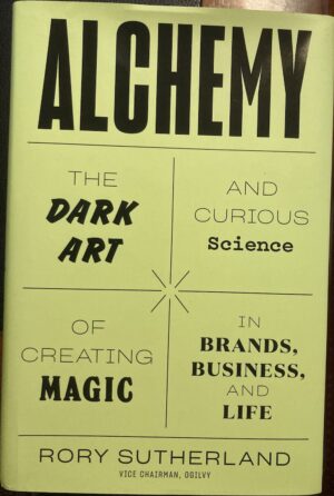 Alchemy The Dark Art and Curious Science of Creating Magic in Brands, Business, and Life Rory Sutherland