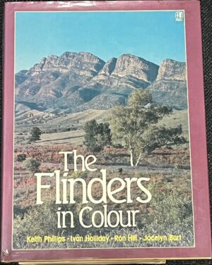 The Flinders in Colour Keith Phillips, Ivan Holliday, Ron Hill, Jocelyn Burt