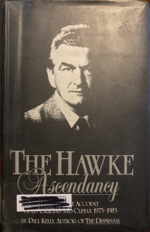 The Hawke Ascendancy A Definitive Account of its Origins and Climax 1975 1983 Paul Kelly