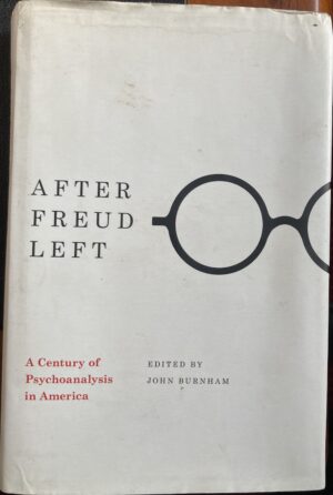 After Freud Left A Century of Psychoanalysis in America John C Burnham (Editor)