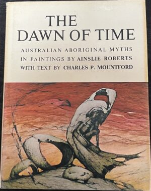 The Dawn of Time Australian Aboriginal Myths Charles P Mountford