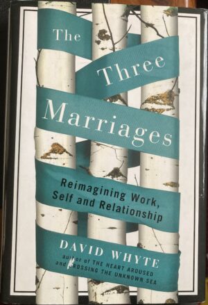 The Three Marriages Reimagining Work, Self and Relationship David Whyte