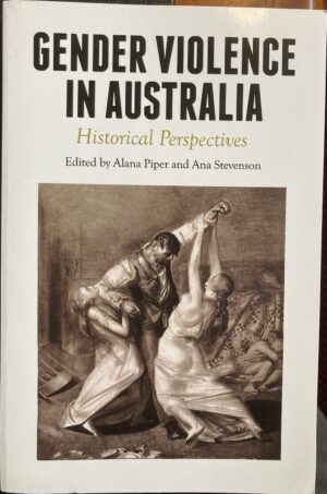 Gender Violence in Australia Historical Perspectives Alana Piper (Editor) Ana Stevenson (Editor)