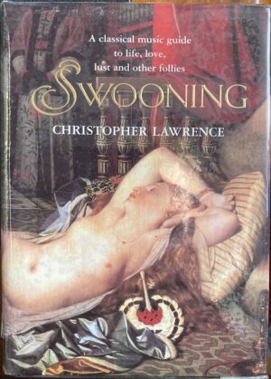 Swooning A Classical Music Guide to Life, Love, Lust and Other Follies Christopher Lawrence